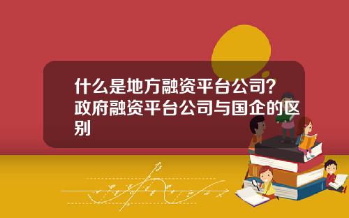 什么是地方融资平台公司？政府融资平台公司与国企的区别