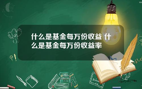 什么是基金每万份收益 什么是基金每万份收益率