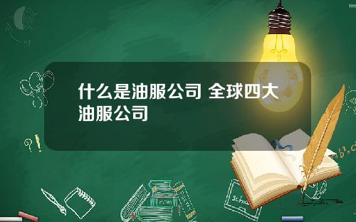 什么是油服公司 全球四大油服公司