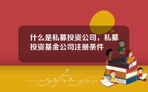 什么是私募投资公司，私募投资基金公司注册条件