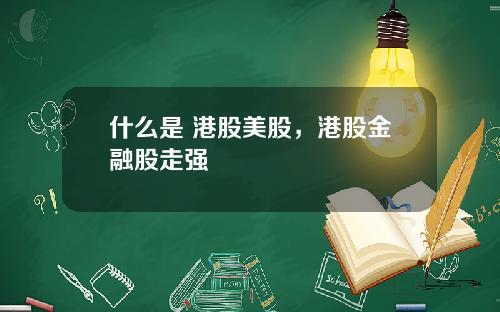 什么是 港股美股，港股金融股走强