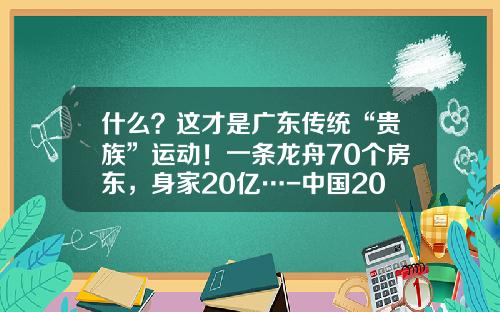 什么？这才是广东传统“贵族”运动！一条龙舟70个房东，身家20亿…-中国20亿身家有多少人