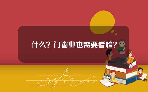 什么？门窗业也需要看脸？