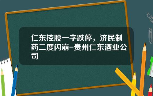 仁东控股一字跌停，济民制药二度闪崩-贵州仁东酒业公司