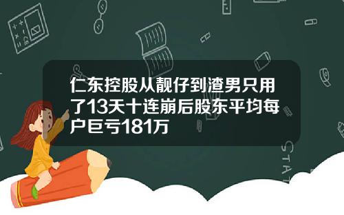 仁东控股从靓仔到渣男只用了13天十连崩后股东平均每户巨亏181万