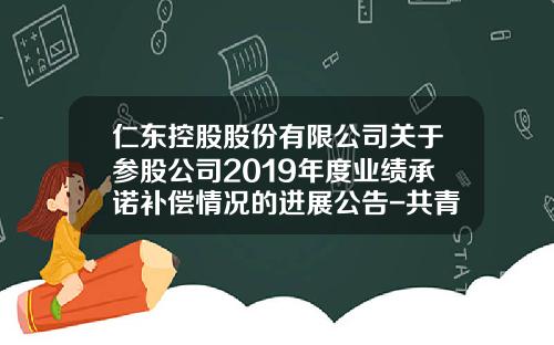 仁东控股股份有限公司关于参股公司2019年度业绩承诺补偿情况的进展公告-共青城民盛金控投资管理有限公司