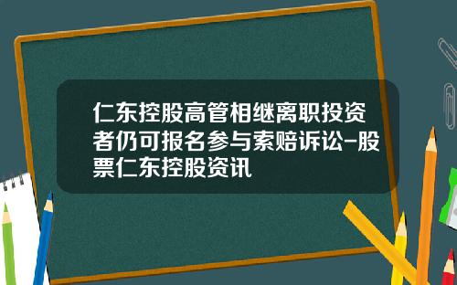 仁东控股高管相继离职投资者仍可报名参与索赔诉讼-股票仁东控股资讯