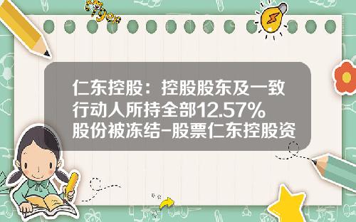仁东控股：控股股东及一致行动人所持全部12.57%股份被冻结-股票仁东控股资讯
