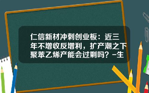 仁信新材冲刺创业板：近三年不增收反增利，扩产潮之下聚苯乙烯产能会过剩吗？-生产热塑性塑料的上市公司