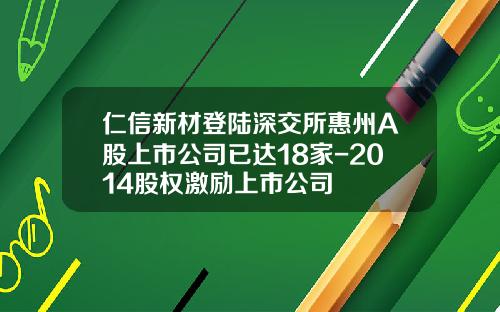 仁信新材登陆深交所惠州A股上市公司已达18家-2014股权激励上市公司