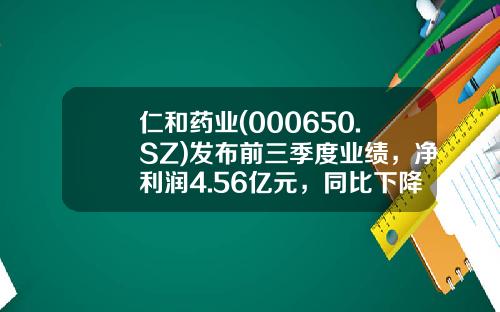 仁和药业(000650.SZ)发布前三季度业绩，净利润4.56亿元，同比下降13%-浙江仁和医药有限公司经营状况