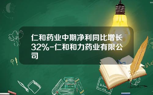 仁和药业中期净利同比增长32%-仁和和力药业有限公司