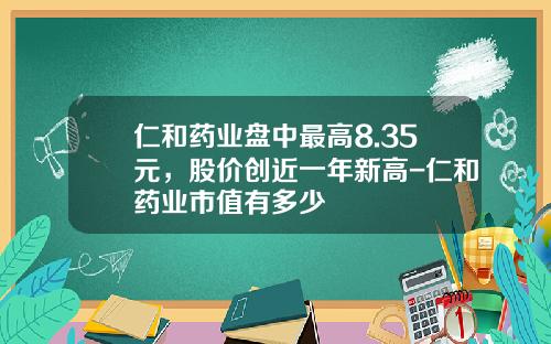 仁和药业盘中最高8.35元，股价创近一年新高-仁和药业市值有多少