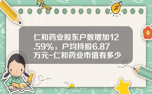 仁和药业股东户数增加12.59%，户均持股6.87万元-仁和药业市值有多少