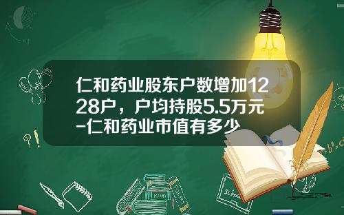 仁和药业股东户数增加1228户，户均持股5.5万元-仁和药业市值有多少