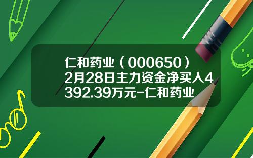 仁和药业（000650）2月28日主力资金净买入4392.39万元-仁和药业股票资讯