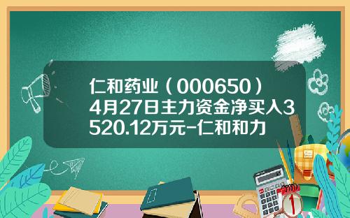 仁和药业（000650）4月27日主力资金净买入3520.12万元-仁和和力药业有限公司