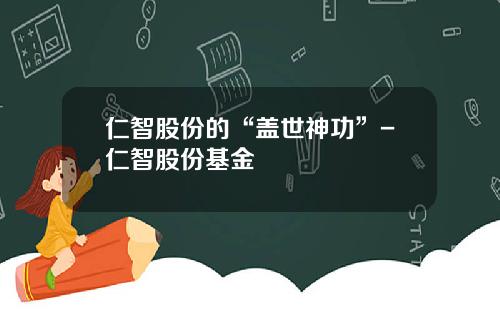仁智股份的“盖世神功”-仁智股份基金
