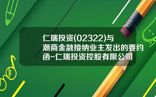 仁瑞投资(02322)与潮商金融接纳业主发出的要约函-仁瑞投资控股有限公司