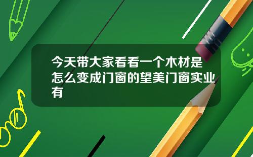 今天带大家看看一个木材是怎么变成门窗的望美门窗实业有
