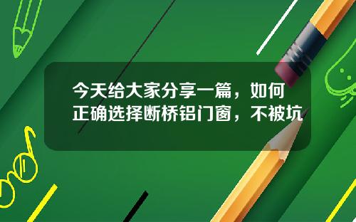 今天给大家分享一篇，如何正确选择断桥铝门窗，不被坑