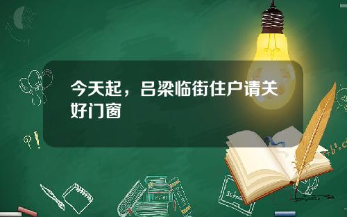 今天起，吕梁临街住户请关好门窗