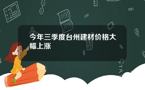 今年三季度台州建材价格大幅上涨