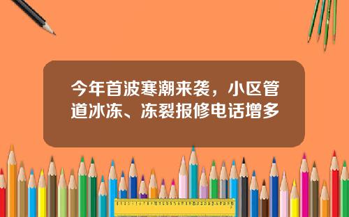 今年首波寒潮来袭，小区管道冰冻、冻裂报修电话增多