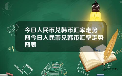今日人民币兑韩币汇率走势图今日人民币兑韩币汇率走势图表