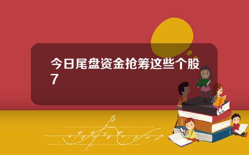 今日尾盘资金抢筹这些个股7