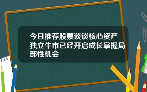 今日推荐股票谈谈核心资产独立牛市已经开启成长掌握局部性机会