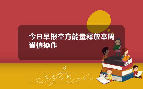今日早报空方能量释放本周谨慎操作