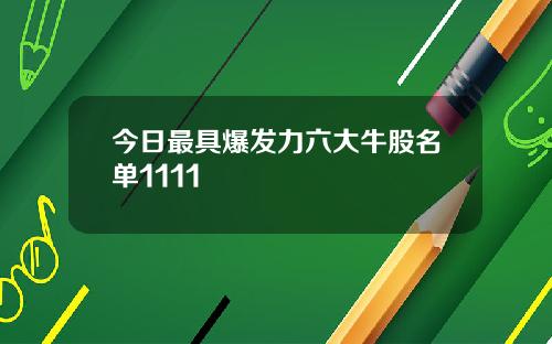 今日最具爆发力六大牛股名单1111