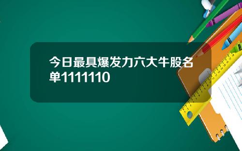 今日最具爆发力六大牛股名单1111110