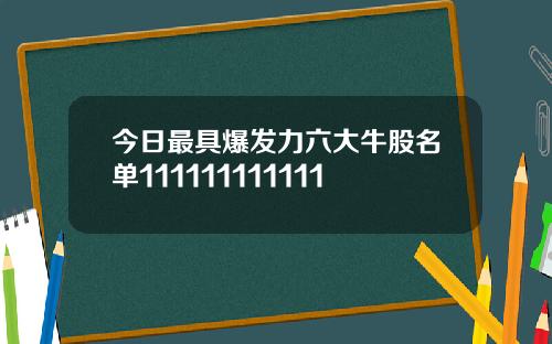 今日最具爆发力六大牛股名单111111111111