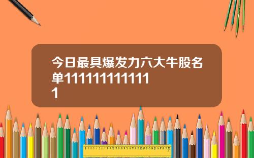 今日最具爆发力六大牛股名单1111111111111
