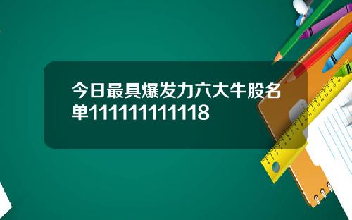 今日最具爆发力六大牛股名单111111111118