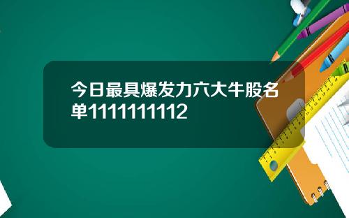 今日最具爆发力六大牛股名单1111111112