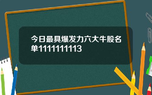 今日最具爆发力六大牛股名单1111111113