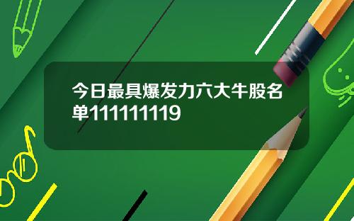 今日最具爆发力六大牛股名单111111119