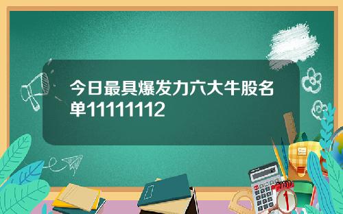 今日最具爆发力六大牛股名单11111112