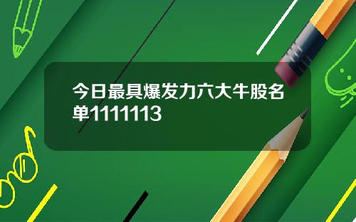 今日最具爆发力六大牛股名单1111113