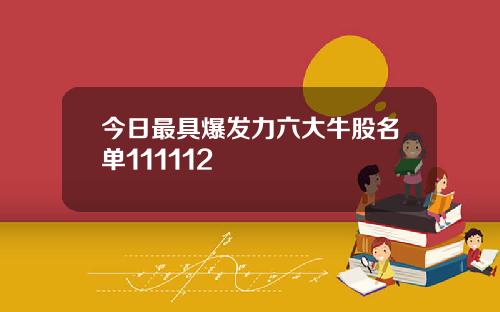 今日最具爆发力六大牛股名单111112