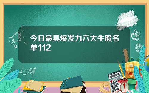 今日最具爆发力六大牛股名单112