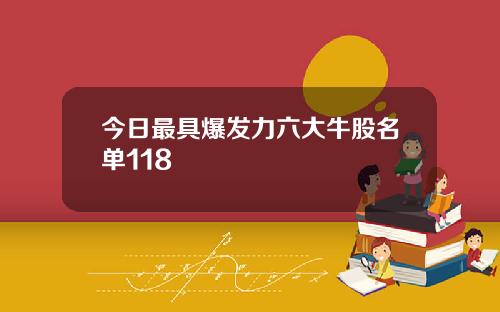 今日最具爆发力六大牛股名单118