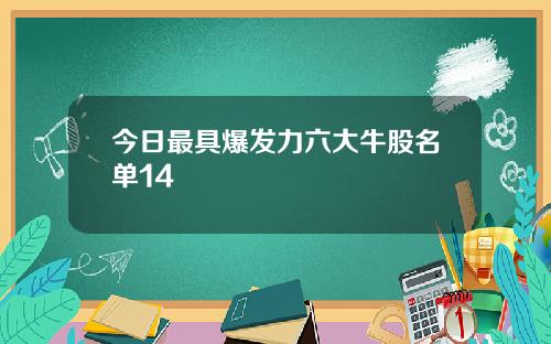 今日最具爆发力六大牛股名单14