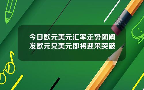 今日欧元美元汇率走势图阐发欧元兑美元即将迎来突破