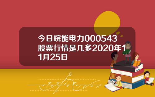 今日皖能电力000543股票行情是几多2020年11月25日
