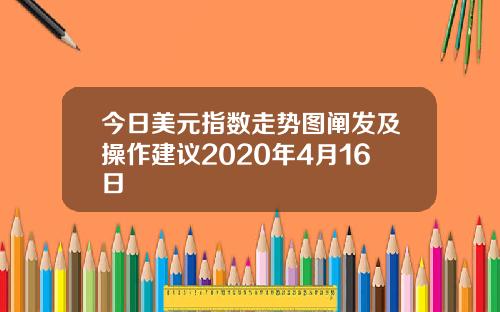 今日美元指数走势图阐发及操作建议2020年4月16日