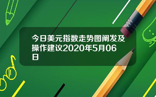 今日美元指数走势图阐发及操作建议2020年5月06日